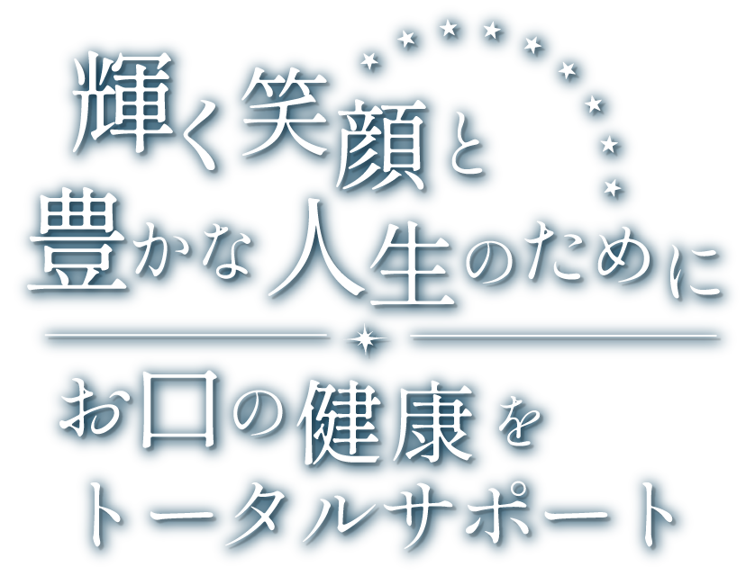 輝く笑顔と豊かな人生のために、お口の健康をトータルサポート